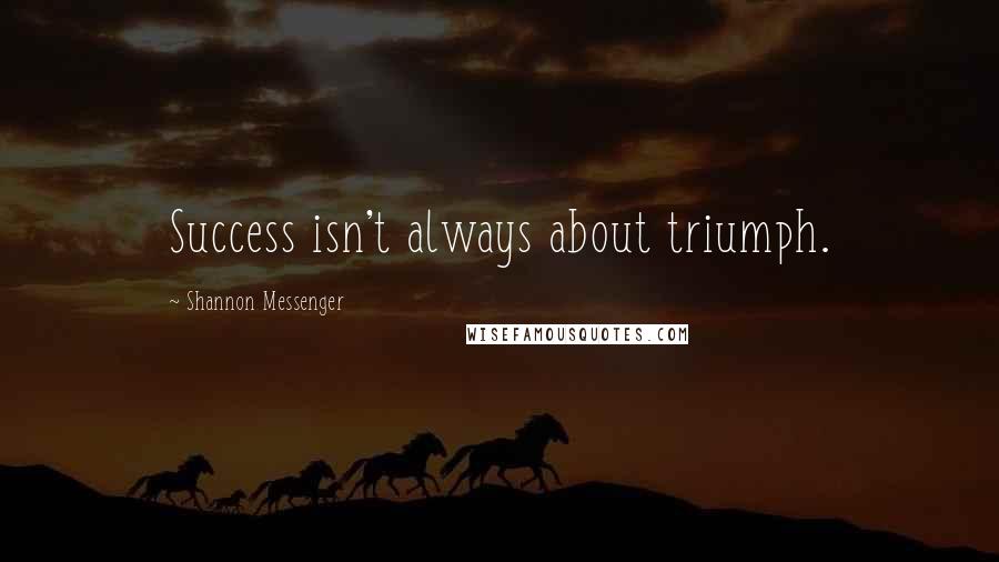 Shannon Messenger Quotes: Success isn't always about triumph.