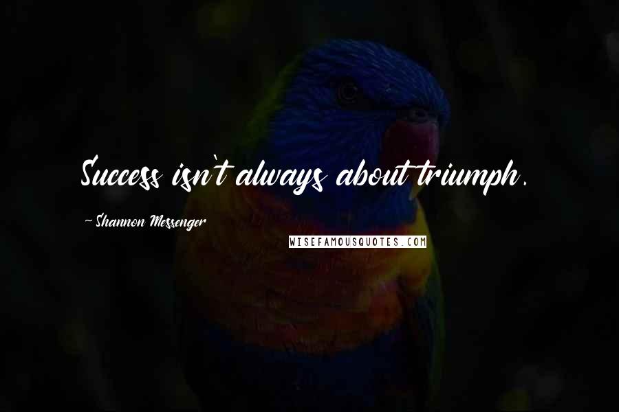 Shannon Messenger Quotes: Success isn't always about triumph.