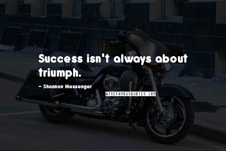 Shannon Messenger Quotes: Success isn't always about triumph.
