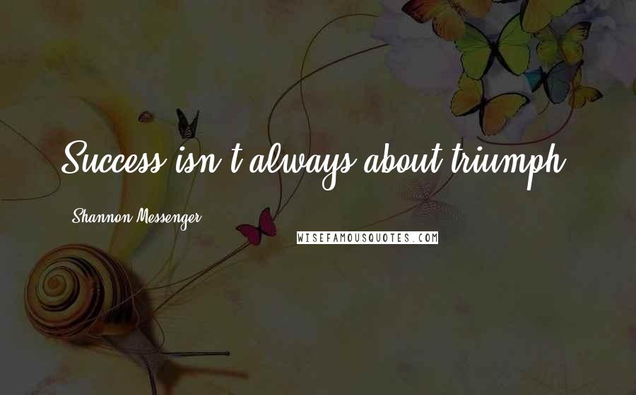 Shannon Messenger Quotes: Success isn't always about triumph.