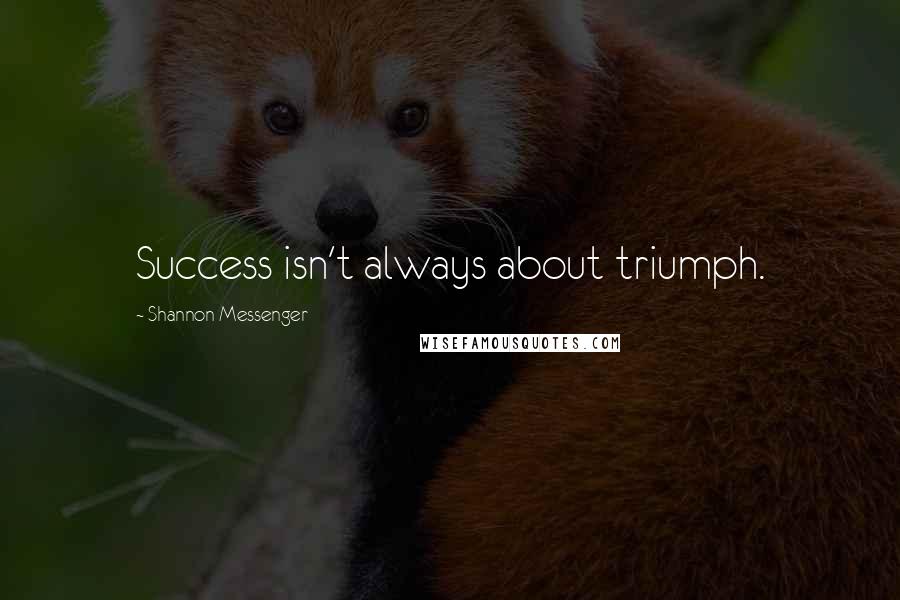 Shannon Messenger Quotes: Success isn't always about triumph.