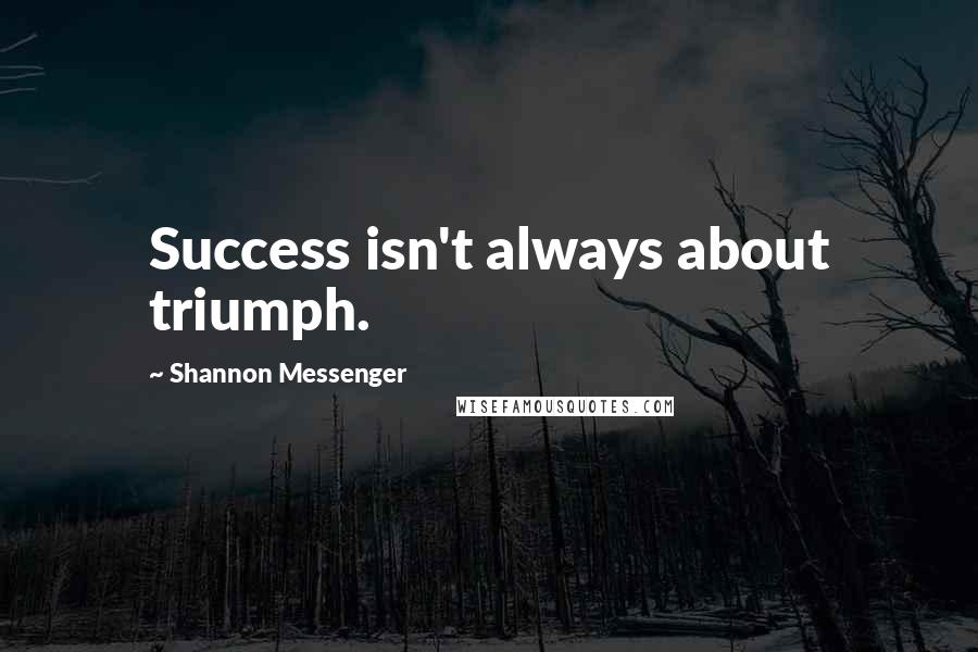 Shannon Messenger Quotes: Success isn't always about triumph.