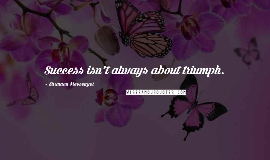 Shannon Messenger Quotes: Success isn't always about triumph.