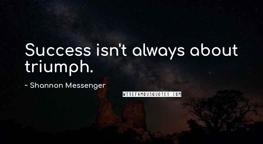 Shannon Messenger Quotes: Success isn't always about triumph.
