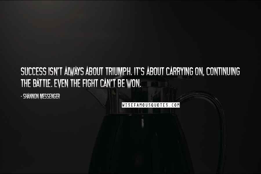 Shannon Messenger Quotes: Success isn't always about triumph. It's about carrying on, continuing the battle. Even the fight can't be won.