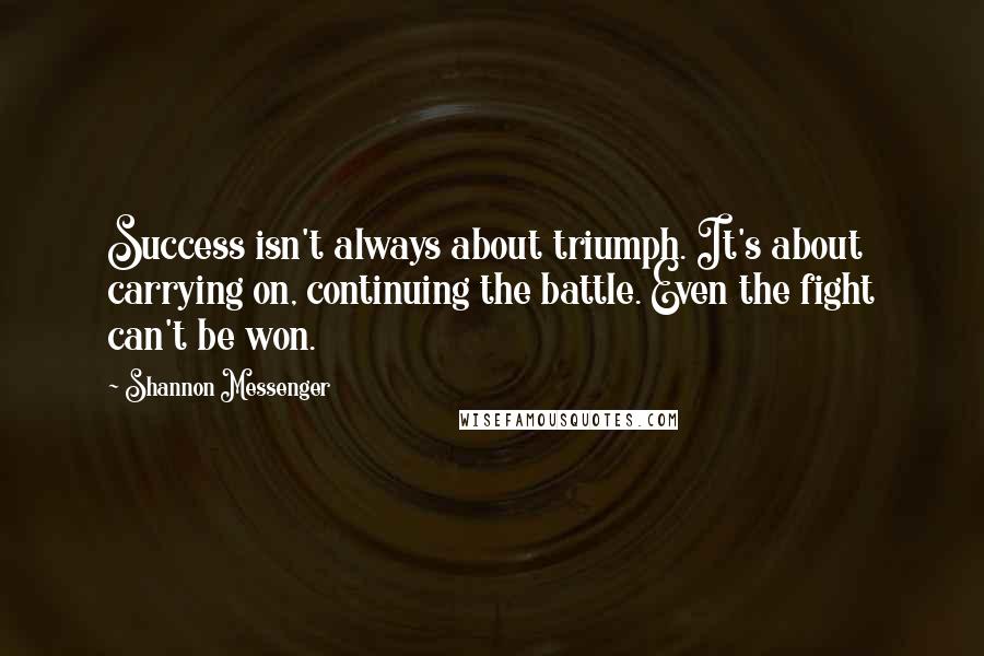 Shannon Messenger Quotes: Success isn't always about triumph. It's about carrying on, continuing the battle. Even the fight can't be won.