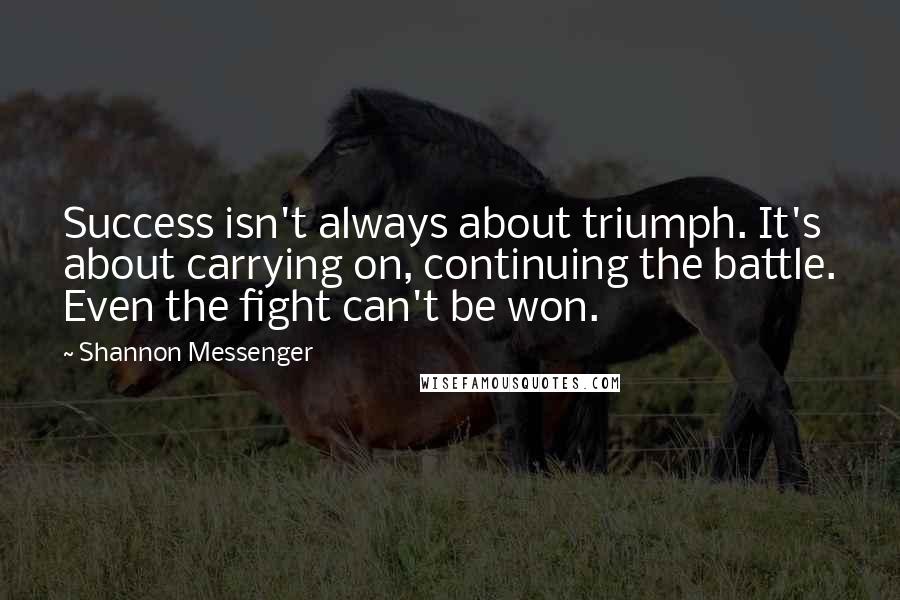 Shannon Messenger Quotes: Success isn't always about triumph. It's about carrying on, continuing the battle. Even the fight can't be won.