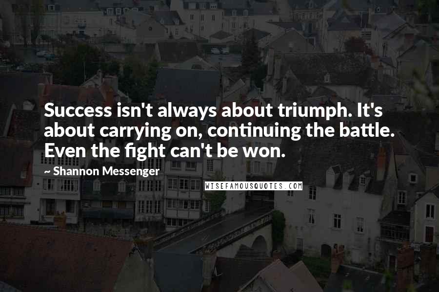 Shannon Messenger Quotes: Success isn't always about triumph. It's about carrying on, continuing the battle. Even the fight can't be won.