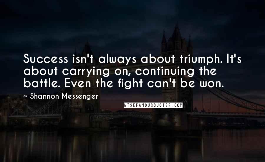 Shannon Messenger Quotes: Success isn't always about triumph. It's about carrying on, continuing the battle. Even the fight can't be won.