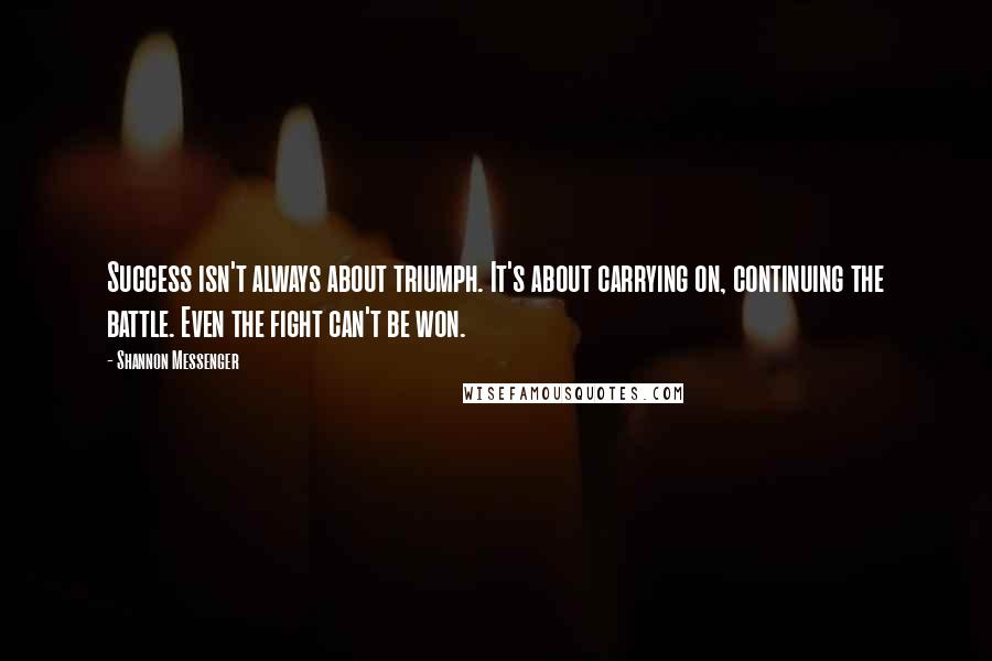 Shannon Messenger Quotes: Success isn't always about triumph. It's about carrying on, continuing the battle. Even the fight can't be won.