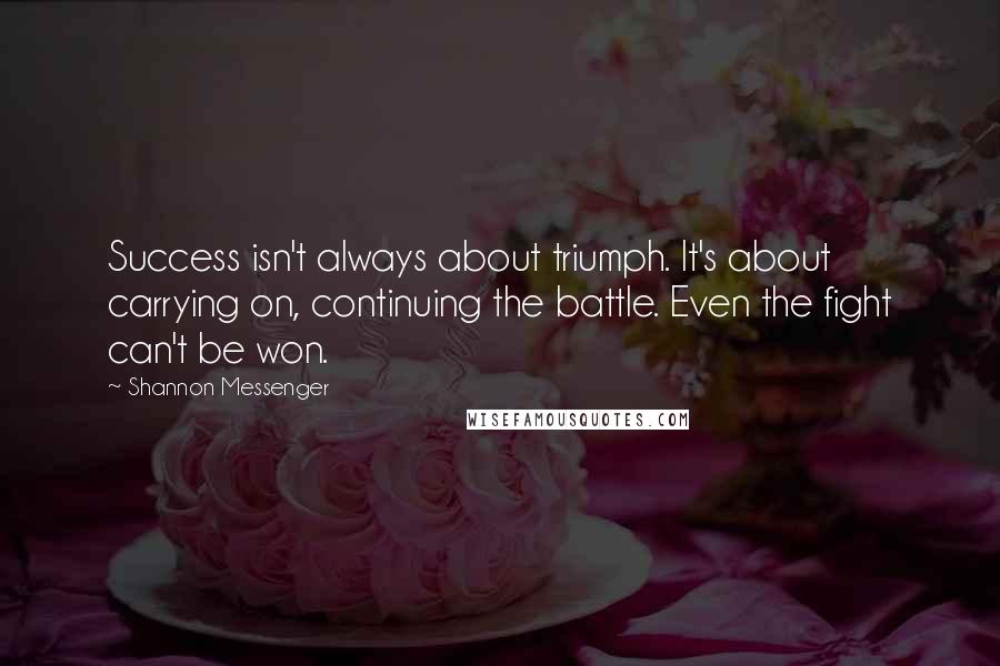 Shannon Messenger Quotes: Success isn't always about triumph. It's about carrying on, continuing the battle. Even the fight can't be won.