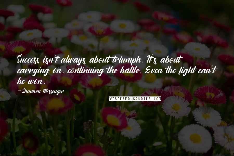 Shannon Messenger Quotes: Success isn't always about triumph. It's about carrying on, continuing the battle. Even the fight can't be won.