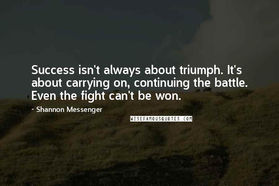 Shannon Messenger Quotes: Success isn't always about triumph. It's about carrying on, continuing the battle. Even the fight can't be won.