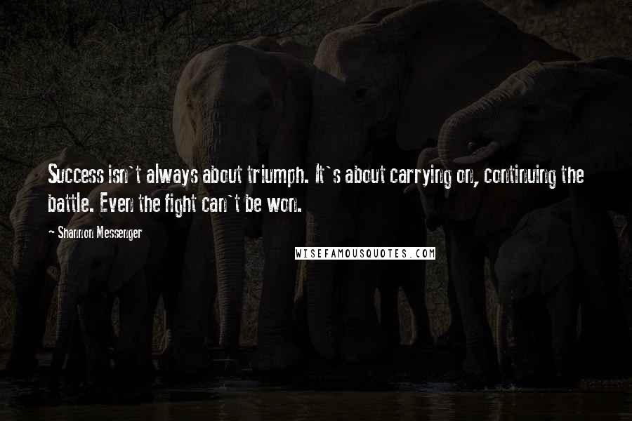 Shannon Messenger Quotes: Success isn't always about triumph. It's about carrying on, continuing the battle. Even the fight can't be won.