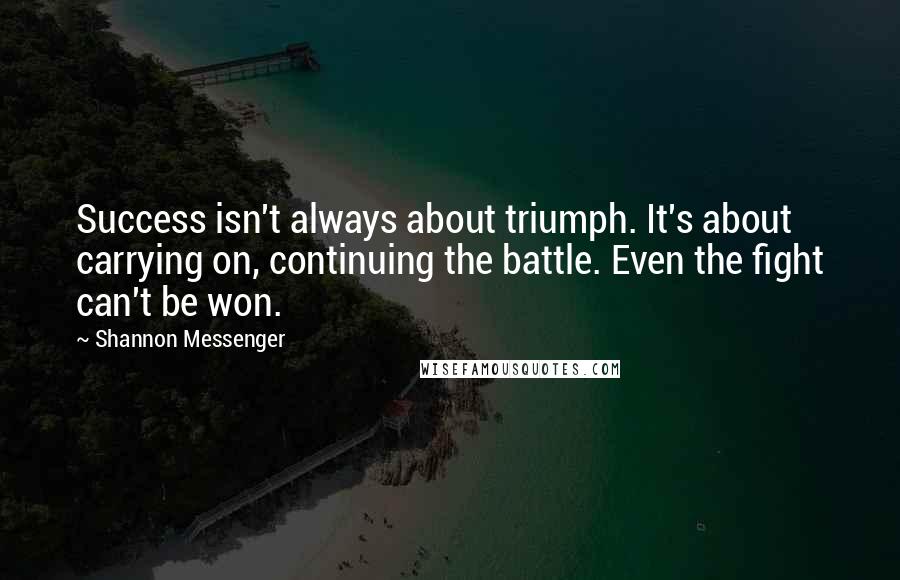 Shannon Messenger Quotes: Success isn't always about triumph. It's about carrying on, continuing the battle. Even the fight can't be won.