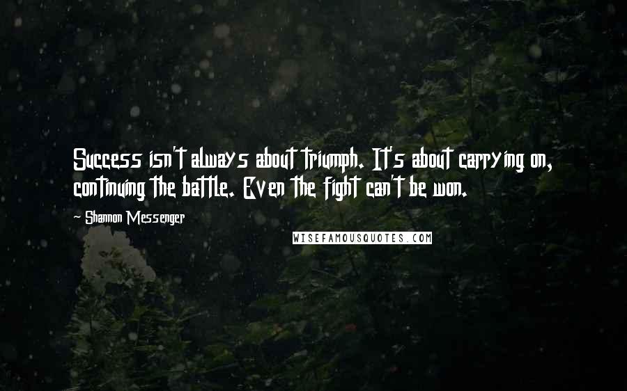 Shannon Messenger Quotes: Success isn't always about triumph. It's about carrying on, continuing the battle. Even the fight can't be won.