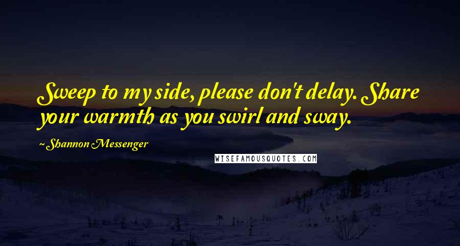 Shannon Messenger Quotes: Sweep to my side, please don't delay. Share your warmth as you swirl and sway.