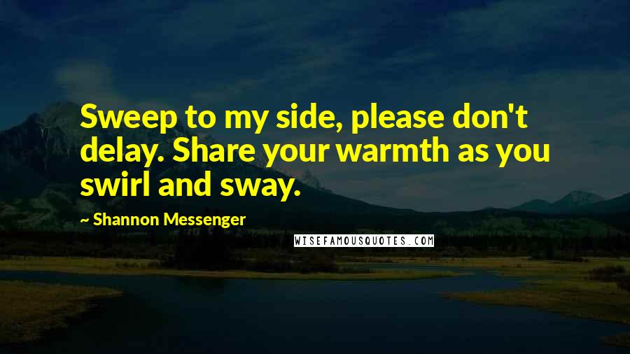 Shannon Messenger Quotes: Sweep to my side, please don't delay. Share your warmth as you swirl and sway.