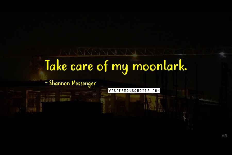 Shannon Messenger Quotes: Take care of my moonlark.