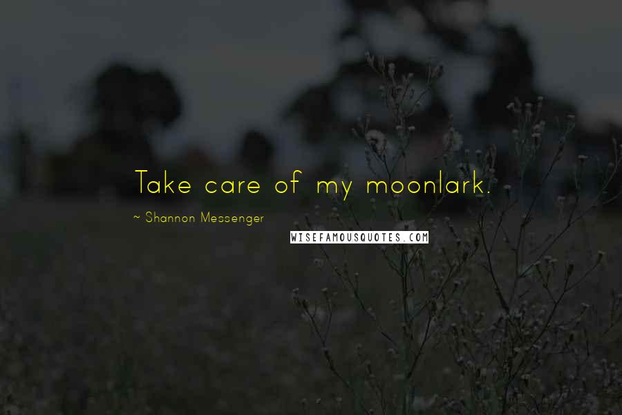 Shannon Messenger Quotes: Take care of my moonlark.