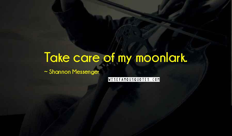 Shannon Messenger Quotes: Take care of my moonlark.