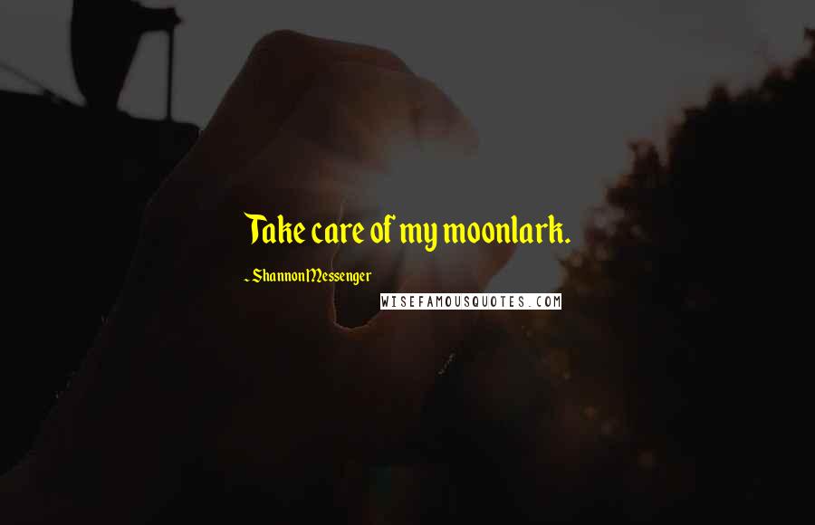 Shannon Messenger Quotes: Take care of my moonlark.
