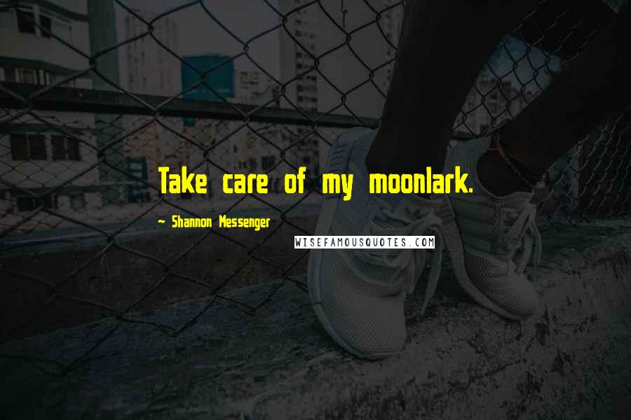 Shannon Messenger Quotes: Take care of my moonlark.