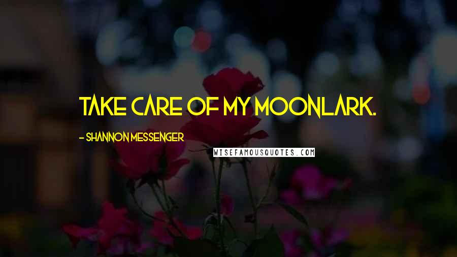 Shannon Messenger Quotes: Take care of my moonlark.