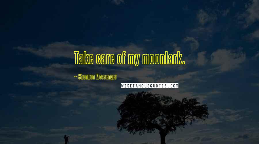 Shannon Messenger Quotes: Take care of my moonlark.
