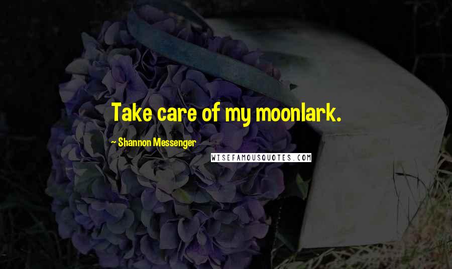Shannon Messenger Quotes: Take care of my moonlark.