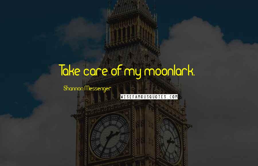Shannon Messenger Quotes: Take care of my moonlark.