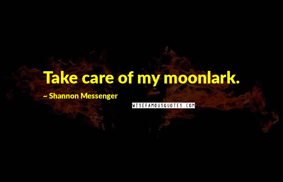 Shannon Messenger Quotes: Take care of my moonlark.