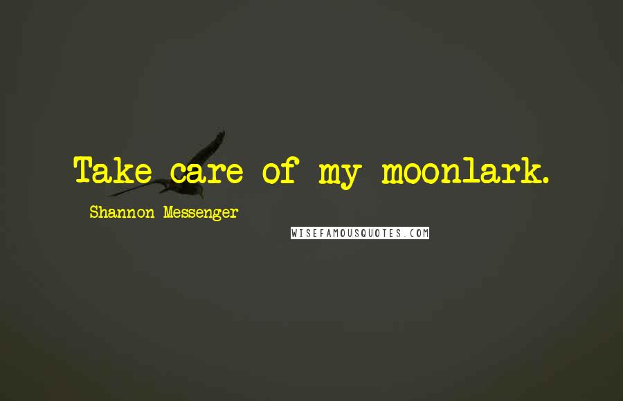 Shannon Messenger Quotes: Take care of my moonlark.