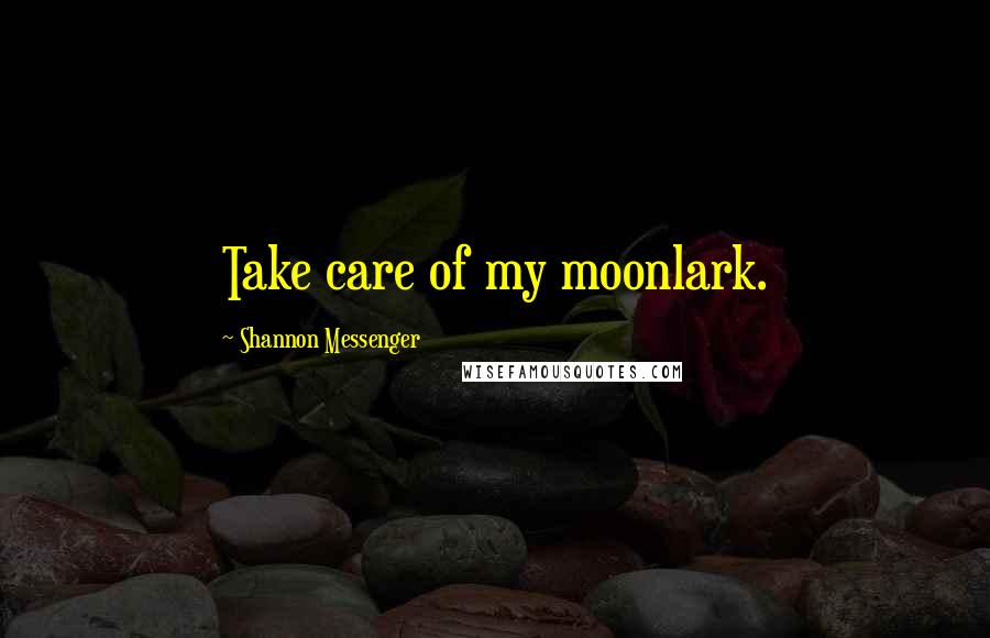 Shannon Messenger Quotes: Take care of my moonlark.