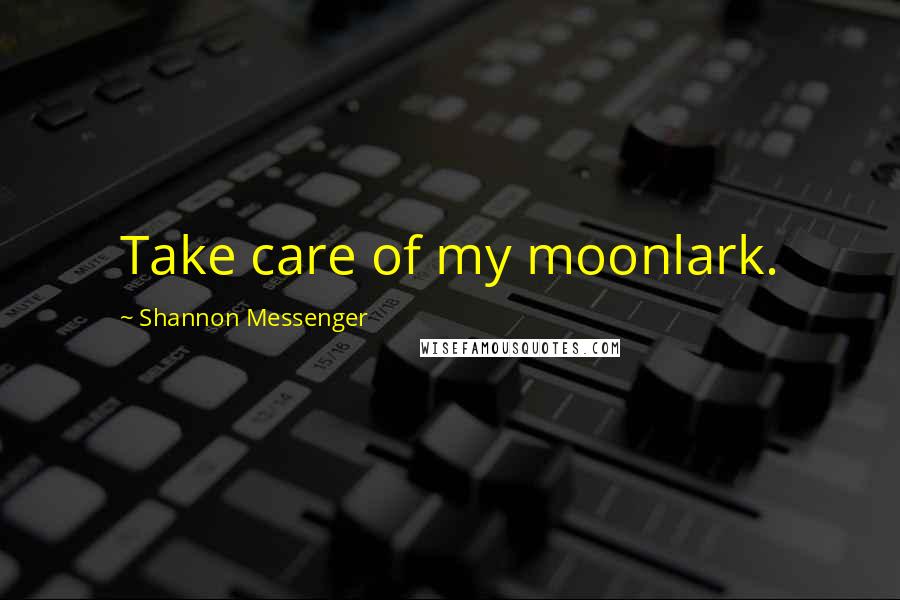 Shannon Messenger Quotes: Take care of my moonlark.