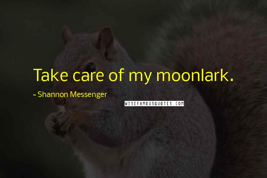 Shannon Messenger Quotes: Take care of my moonlark.