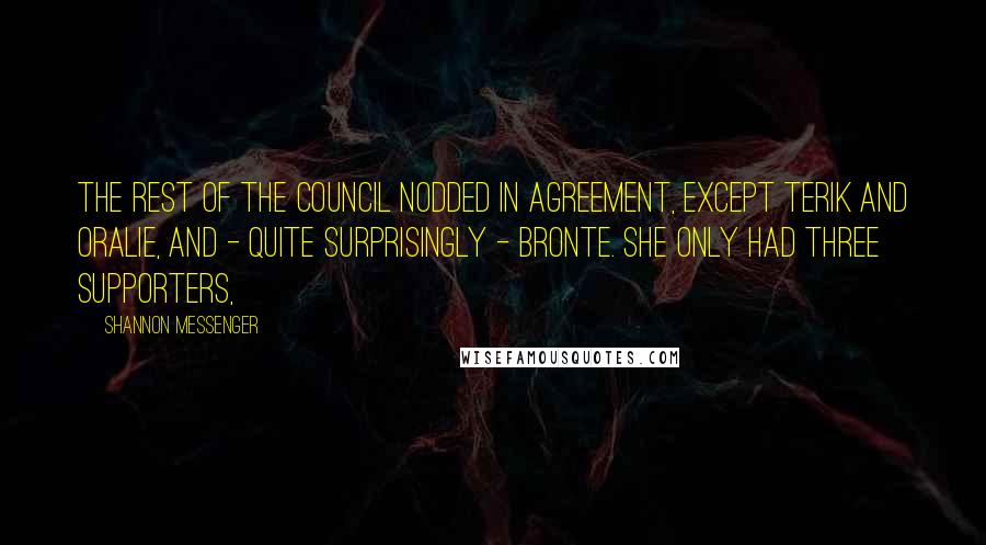 Shannon Messenger Quotes: The rest of the Council nodded in agreement, except Terik and Oralie, and - quite surprisingly - Bronte. She only had three supporters,