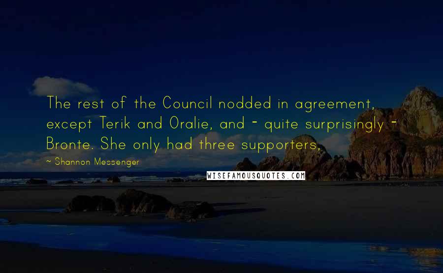 Shannon Messenger Quotes: The rest of the Council nodded in agreement, except Terik and Oralie, and - quite surprisingly - Bronte. She only had three supporters,