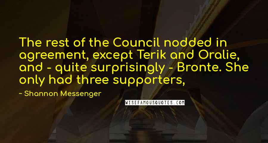 Shannon Messenger Quotes: The rest of the Council nodded in agreement, except Terik and Oralie, and - quite surprisingly - Bronte. She only had three supporters,