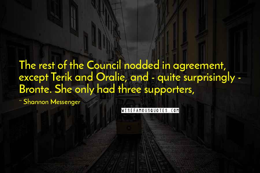 Shannon Messenger Quotes: The rest of the Council nodded in agreement, except Terik and Oralie, and - quite surprisingly - Bronte. She only had three supporters,