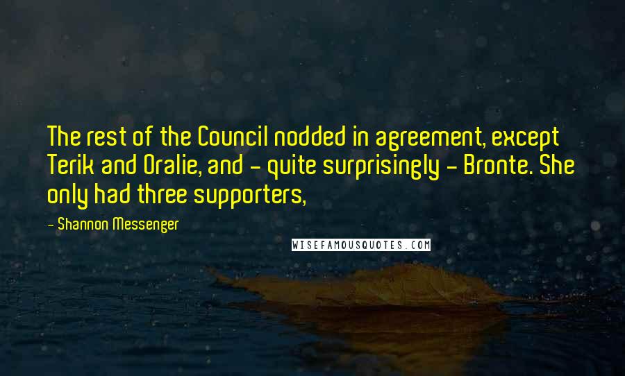 Shannon Messenger Quotes: The rest of the Council nodded in agreement, except Terik and Oralie, and - quite surprisingly - Bronte. She only had three supporters,