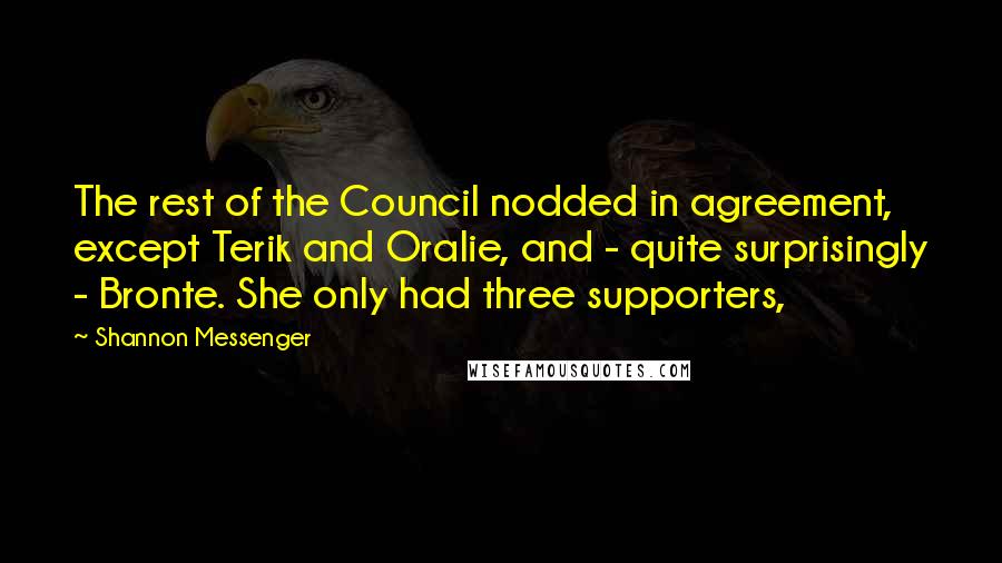 Shannon Messenger Quotes: The rest of the Council nodded in agreement, except Terik and Oralie, and - quite surprisingly - Bronte. She only had three supporters,