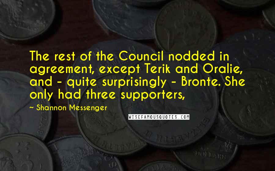 Shannon Messenger Quotes: The rest of the Council nodded in agreement, except Terik and Oralie, and - quite surprisingly - Bronte. She only had three supporters,