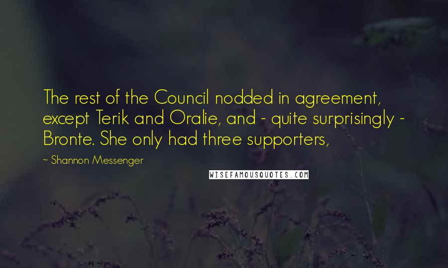 Shannon Messenger Quotes: The rest of the Council nodded in agreement, except Terik and Oralie, and - quite surprisingly - Bronte. She only had three supporters,