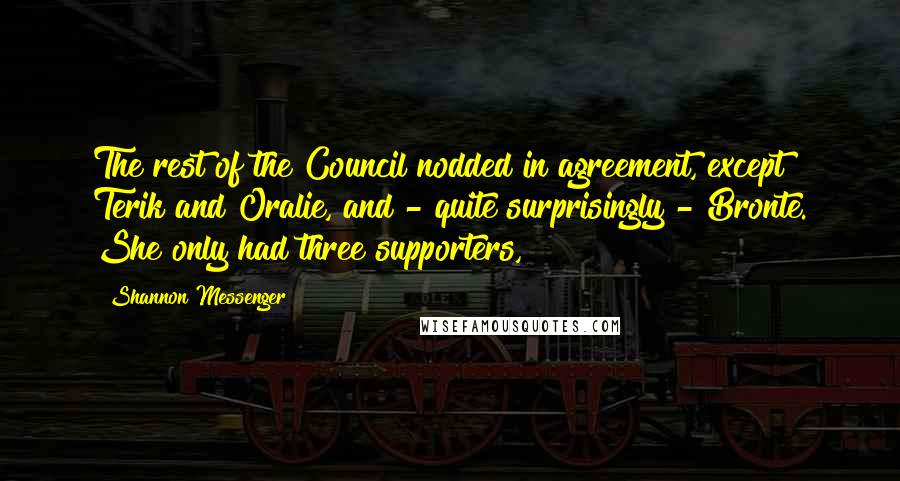 Shannon Messenger Quotes: The rest of the Council nodded in agreement, except Terik and Oralie, and - quite surprisingly - Bronte. She only had three supporters,