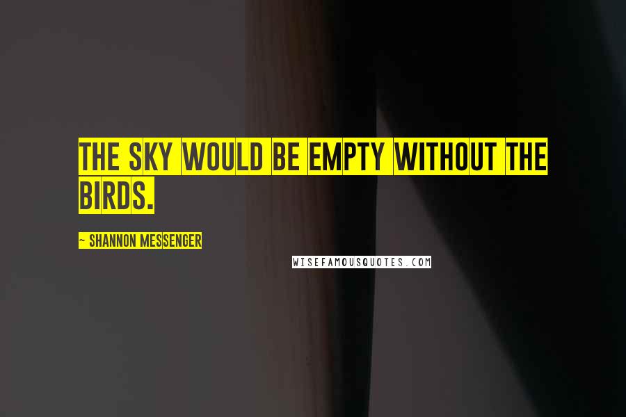 Shannon Messenger Quotes: The sky would be empty without the birds.