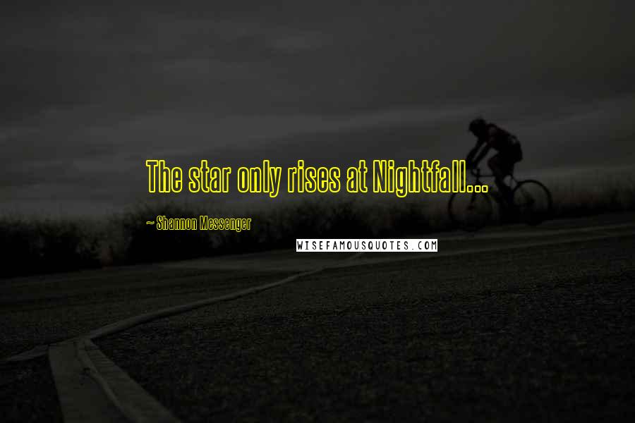 Shannon Messenger Quotes: The star only rises at Nightfall...