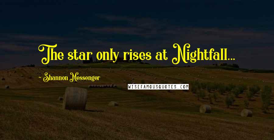 Shannon Messenger Quotes: The star only rises at Nightfall...