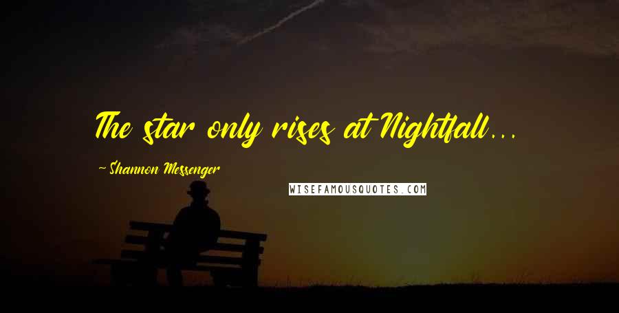 Shannon Messenger Quotes: The star only rises at Nightfall...