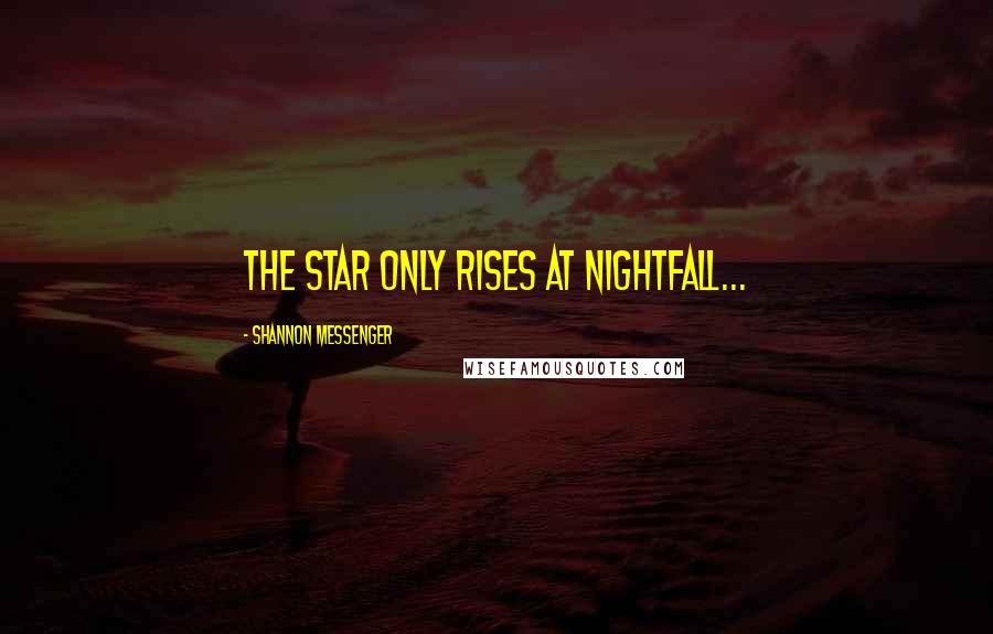 Shannon Messenger Quotes: The star only rises at Nightfall...